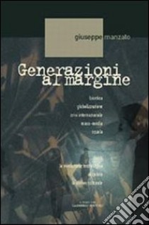 Generazioni al margine. Bioetica, globalizzazione, crisi internazionale, mass-media, scuola; come la rivoluzione tecnologica accelera la deriva culturale libro di Manzato Giuseppe