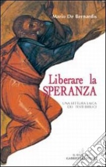 Liberare la speranza. Una lettura laica dei testi biblici libro di De Bernardis Mario