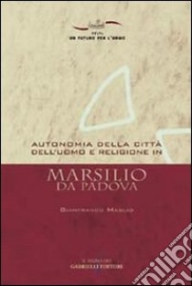 Autonomia della città dell'uomo e religione in Marsilio da Padova libro di Maglio Gianfranco