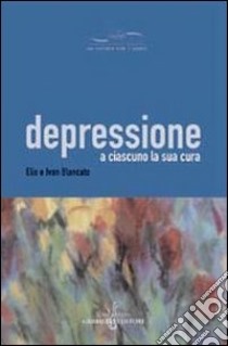 Depressione. A ciascuno la sua cura libro di Blancato Elio; Blancato Ivan