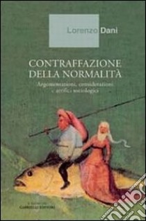 Contraffazione della normalità. Argomentazioni, considerazioni e artifici sociologici libro di Dani Lorenzo