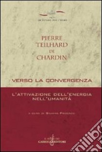 Verso la convergenza. L'attivazione dell'energia nell'umanità libro di Teilhard de Chardin Pierre; Procacci S. (cur.)