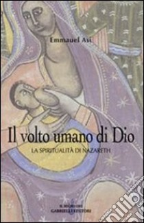 Il volto umano di Dio. La spiritualità di Nazareth libro di Asi Emanuel; Aldighieri M. (cur.)