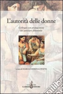 L'autorità delle donne. Colloqui con protagoniste del pensiero femminile libro di Cifatte M. C. (cur.)