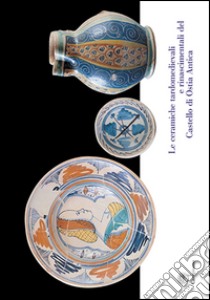 Le ceramiche tardomedievali e rinascimentali del Castello di Ostia Antica. Il restauro e la musealizzazione libro di Pannuzi S. (cur.)