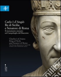 Carlo I d'Angiò, re di Sicilia e senatore di Roma. Il monumento onorario nel Campidoglio del Duecento. Ediz. multilingue libro di Di Gioia E. (cur.); Parisi Presicce C. (cur.)