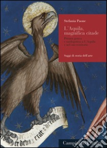 L'Aquila, magnifica citade. Pitttura gotica e tardogotica a L'Aquila e nel suo territorio libro di Paone Stefania