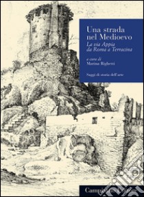 Una strada nel Medioevo. La via Appia da Roma a Terracina libro di Righetti M. (cur.)