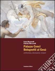 Palazzo Cenci Bolognetti al Gesù. Architettura, decorazioni, restauri libro di Mazzarelli Carla; Mercorelli Fabrizio