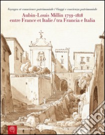 Aubin-Louis Milllin (1759-1818). Entre France et Italie. Voyages et conscience patrimoniale-Tra Francia e Italia. Viaggi e coscienza patrimoniale. Ediz. bilingue libro