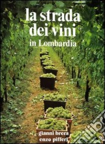 La strada dei vini in Lombardia libro di Brera Gianni; Tettamanzi Laura; Pifferi Enzo