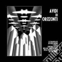 Avidi di orizzonti. Le travolate di Italo Balbo e della Centuria Alata nell'80º anniversario della Crociera Aerea del decennale libro