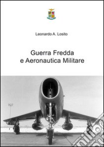 Guerra fredda e aeronautica militare libro di Losito Leonardo A.