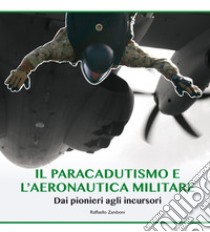 Il paracadutismo e l'aeronautica militare. Dai pionieri agli incursori libro di Zaniboni Raffaello