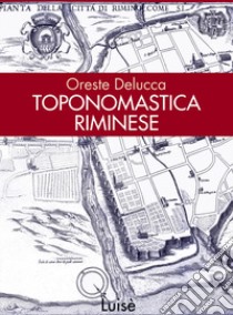 Toponomastica riminese. I luoghi raccontano la nostra storia libro di Delucca Oreste