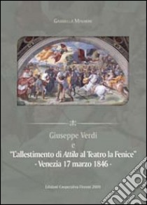 Giuseppe Verdi e l'allestimento di Attila a la Fenice. Venezia 17 marzo 1846 libro di Minarini Gabriella