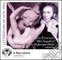 Dei sepolcri-Ultime lettere di Jacopo Ortis. Audiolibro. CD Audio  di Foscolo Ugo