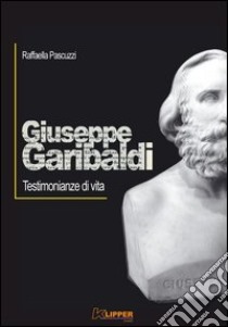 Giuseppe Garibaldi. Testimonianze di vita libro di Pascuzzi Raffaella