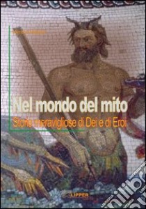 Nel mondo del mito. Storie meravigliose di dei e di eroi libro di Mitidieri Mimma