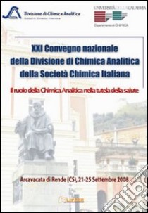 Ventunesimo Convegno nazionale della divisione di chimica analitica della Società Chimica Italiana. Il ruolo della chimica analitica nella tutela della salute libro