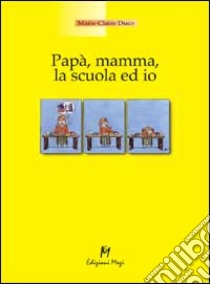 Papà, mamma, la scuola ed io libro di Duco Marie-Claire