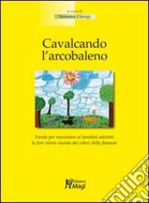 Cavalcando l'arcobaleno. Favola per raccontare ai bambini adottati la loro storia riunita dai colori della fantasia libro di Giorgi Simona