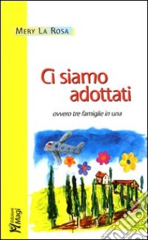 Ci siamo adottati; ovvero tre famiglie in una libro di La Rosa Mery