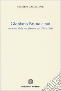 Giordano Bruno e noi. Momenti della sua fortuna tra '700 e '900 libro di Cacciatore Giuseppe