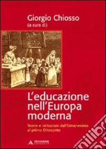 L'educazione nell'Europa moderna. Teorie e istituzioni dall'umanesimo al primo Ottocento libro di Chiosso Giorgio