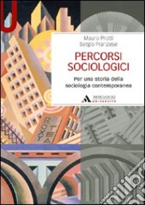 Percorsi sociologici. Per una storia della sociologia contemporanea libro di Protti Mauro; Franzese Sergio