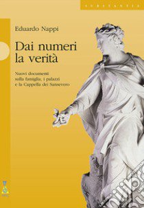 Dai numeri la verità. Nuovi documenti sulla famiglia, i palazzi e la cappella dei Sansevero libro di Nappi Eduardo