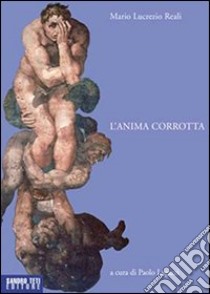 L'anima corrotta libro di Reali Mario Lucrezio; Lagazzi P. (cur.)