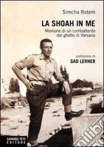 La Shoah in me. Memorie di un combattente del ghetto di Varsavia libro di Rataszer-Rotem Simcha