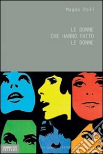 Le donne che hanno fatto le donne libro di Poli Magda