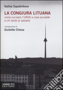 La congiura lituana. Come uccisero l'URSS e cosa accadde a chi tentò di salvarla libro di Sapoznikova Galina; Chiesa G. (cur.)