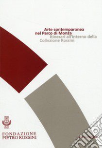 Arte contemporanea nel parco di Monza. Itinerari all'interno della collezione Rossini libro di Vescovo Marisa; Pavoni Rosanna; Marzotto Caotorta Matilde