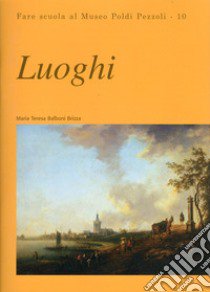 Luoghi. Fare scuola al Museo Poldi Pezzoli. Vol. 10 libro di Balboni Brizza Maria Teresa