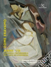 Come eravamo. Anno '70. Linguaggi e protagonisti dell'arte in Lombardia. Catalogo della mostra. Ediz. illustrata libro di Rizzi C. (cur.)