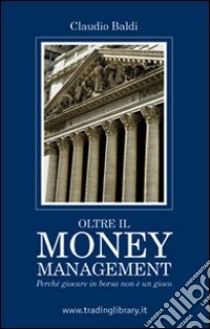 Oltre il money management. Perché giocare in borsa non è un gioco libro di Baldi Claudio