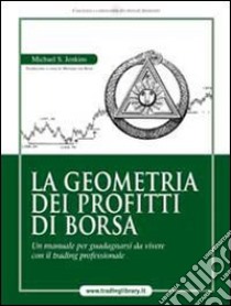 La geometria dei profitti di borsa. Un manuale per guadagnarsi da vivere con il trading professionale libro di Jenkins Michael S.