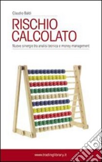 Rischio calcolato. Nuove sinergie tra analisi tecnica e money management libro di Baldi Claudio