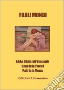 Frali mondi. Ediz. multilingue libro di Ghilardi Vincenti Edda; Pucci Graciela; Campisi G. (cur.)