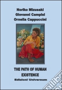 The path of human existence. Ediz. multilingue libro di Mizusaki Noriko; Campisi Giovanni; Cappuccini Ornella