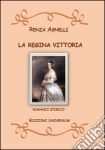 La Regina Vittoria libro di Agnelli Renza