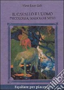 Il cavallo e l'uomo. Psicologia, simbolo e mito libro di Galli Maria Lucia