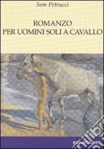 Romanzo per uomini soli a cavallo libro di Petrucci Sem