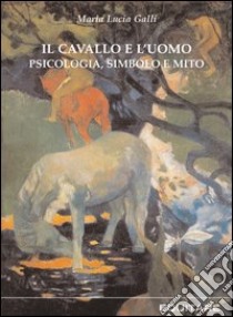 Il cavallo e l'uomo. Psicologia, simbolo e mito libro di Galli Maria Lucia