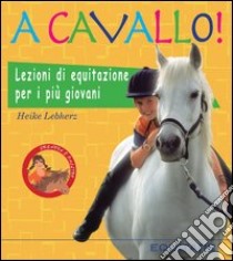 A cavallo! Lezioni di equitazione per i più giovani. Ediz. illustrata libro di Lebherz Heike; Gamberini G. (cur.)