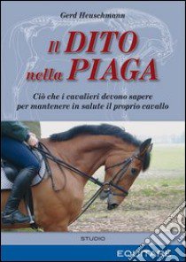 Il dito nella piaga. Ciò che i cavalieri devono sapere per mantenere in salute il proprio cavallo libro di Heuschmann Gerd