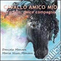 Cavallo amico mio. Fratello, dolce compagno libro di Manara Daniela; Manara M. Nives